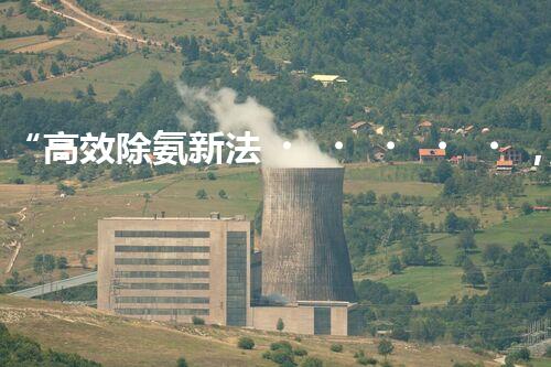 “高效除氨新法，破解氨氮廢水超標(biāo)難題”